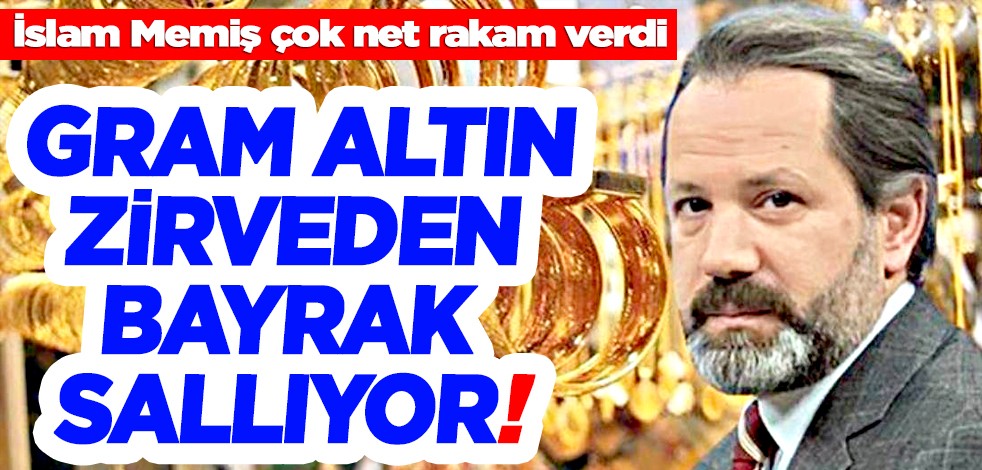 Gram altın zirveden bayrak sallıyor! İslam Memiş çok net rakam verdi