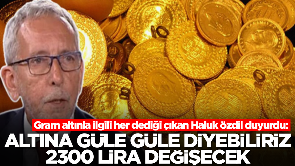 Gram altınla ilgili her dediği çıkan Haluk Özdil duyurdu: Altına güle güle diyebiliriz, 2300 lira değişecek
