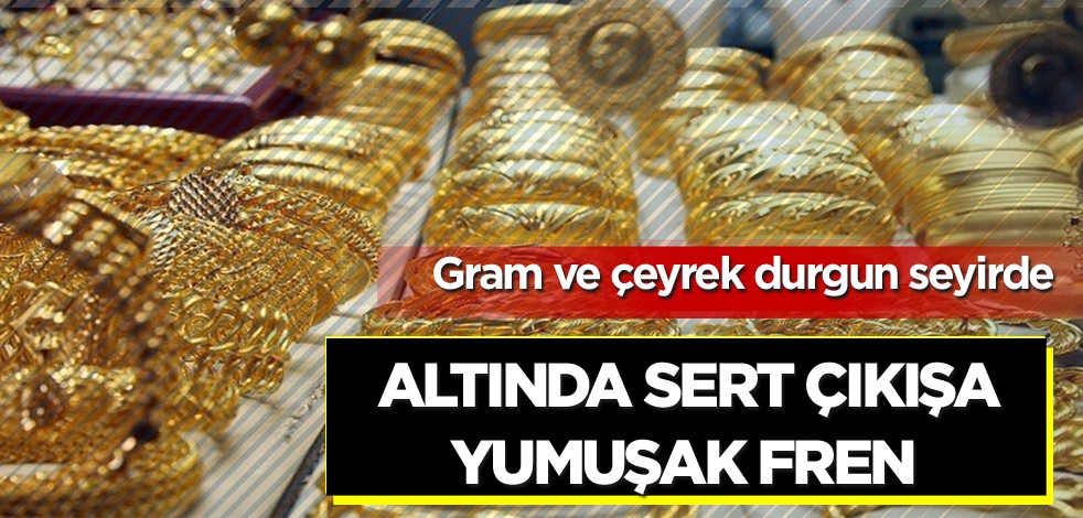 Gram ve çeyrek durgun seyirde! Altında sert çıkışa yumuşak fren