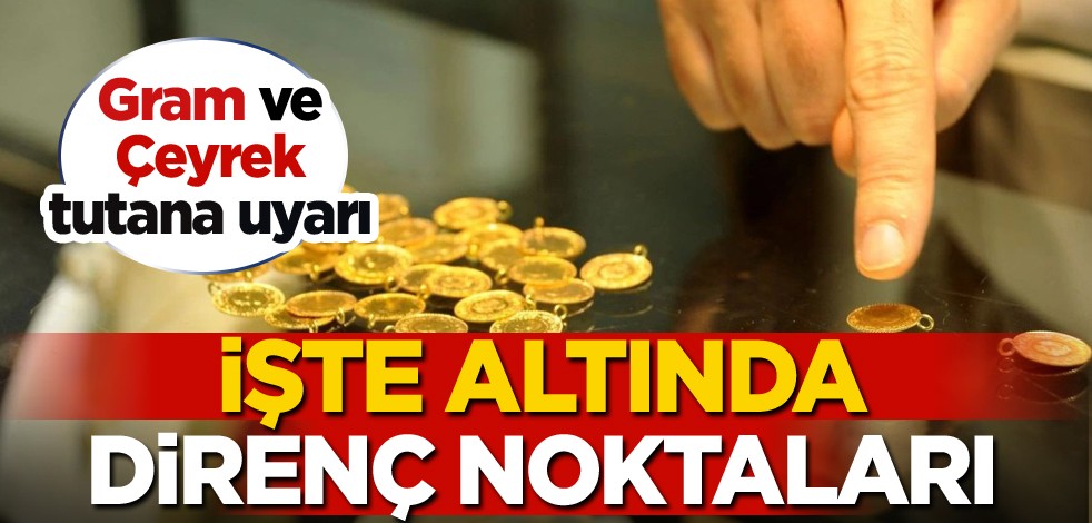 Gram ve çeyrek tutana uyarı! İşte altında direnç noktaları