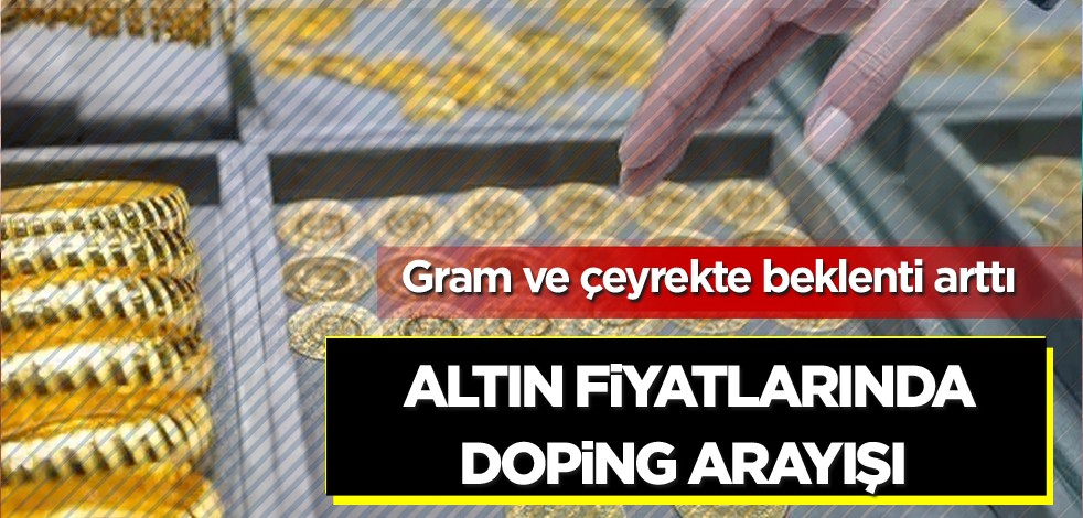 Gram ve çeyrekte beklenti arttı! Altın fiyatlarında doping arayışı