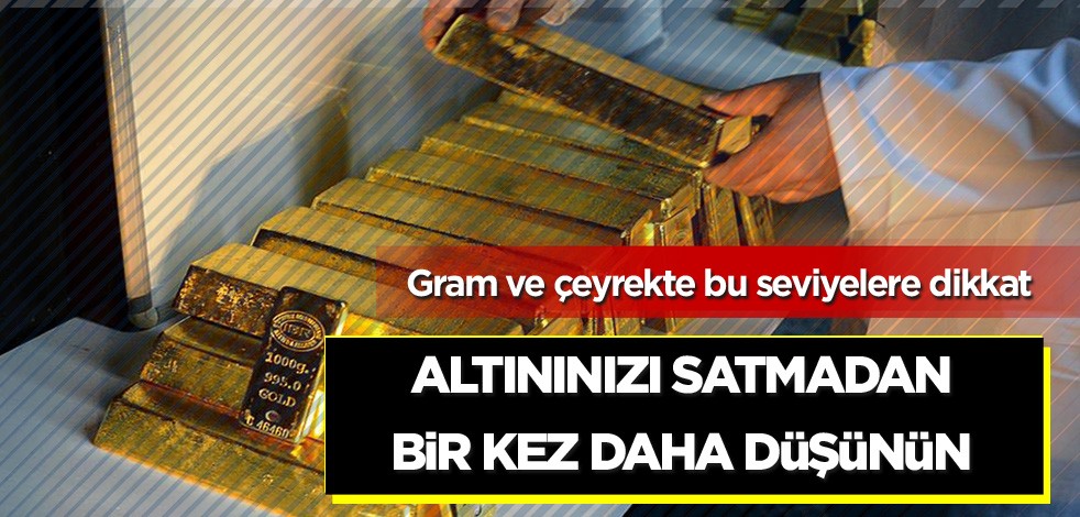 Gram ve çeyrekte bu seviyelere dikkat! Altınınızı satmadan bir kez daha düşünün
