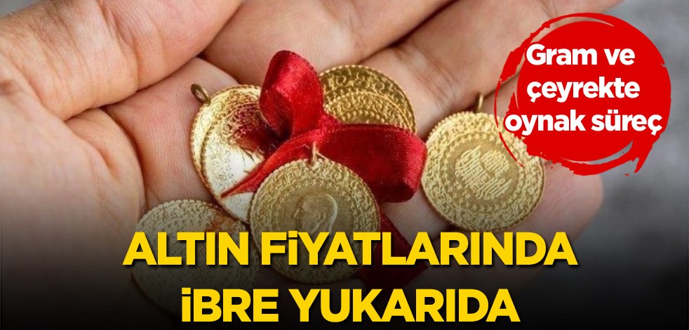 Gram ve çeyrekte oynak süreç! Altın fiyatlarında ibre yukarıda