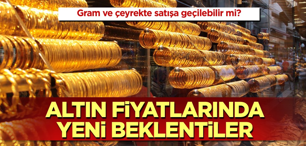 Gram ve çeyrekte satışa geçilebilir mi? Altın fiyatlarında yeni beklentiler