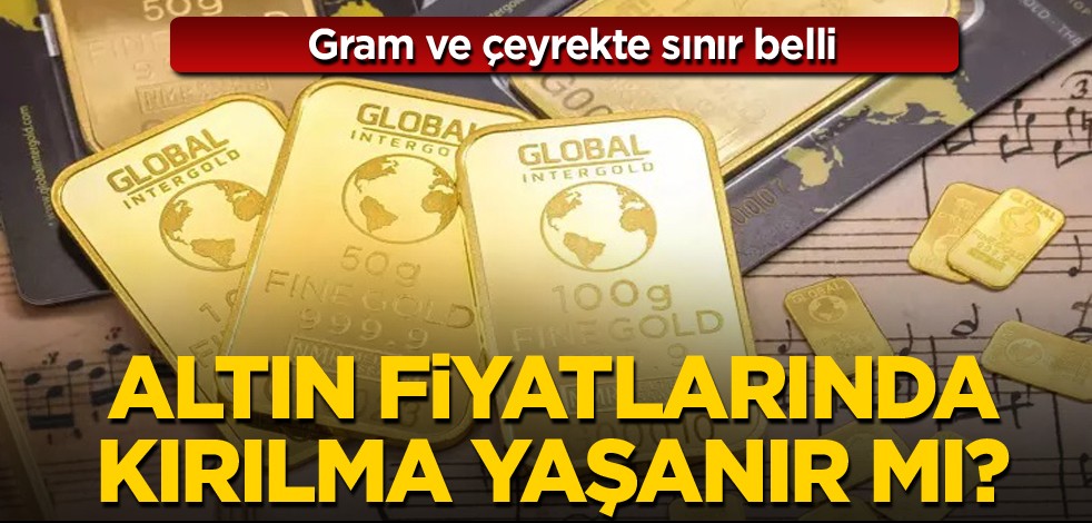 Gram ve çeyrekte sınır belli! Altın fiyatlarında kırılma yaşanır mı?