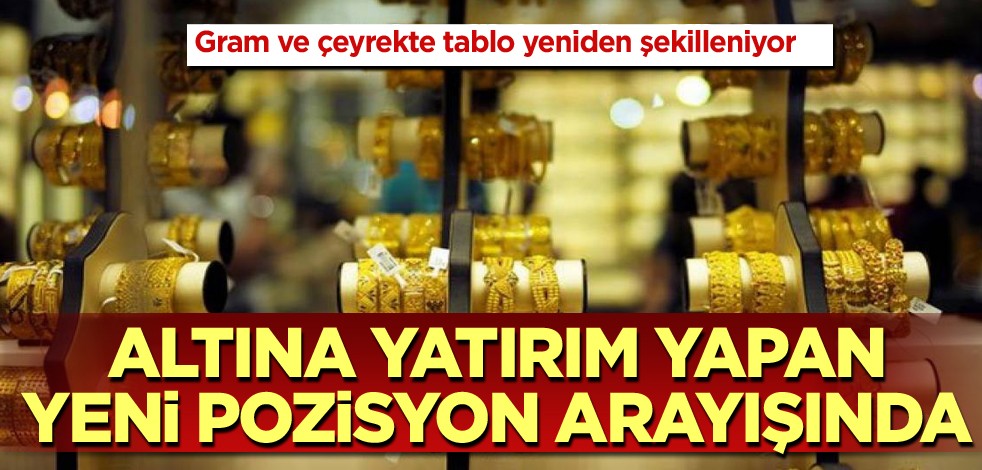 Gram ve çeyrekte tablo yeniden şekilleniyor! Altına yatırım yapan yeni pozisyon arayışında