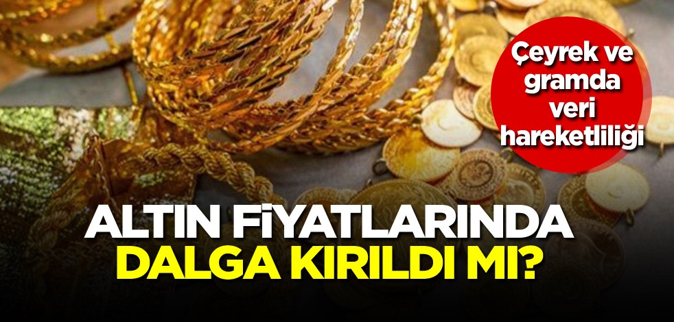 Gram ve çeyrekte veri hareketliliği! Altın fiyatlarında dalga kırıldı mı?