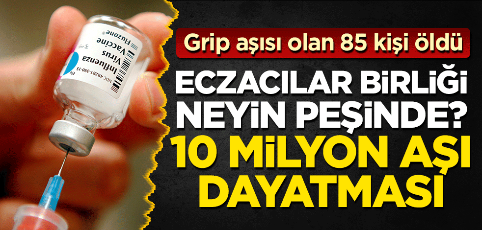 Grip aşısı olan 85 kişi öldü! Türk Eczacılar Birliği neyin peşinde? "10 milyon aşı alın" dayatması!