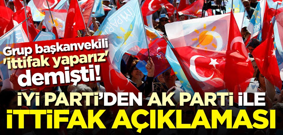 Grup başkanvekili 'ittifak yaparız' demişti! İYİ Parti'den AK Parti'yle ittifak açıklaması
