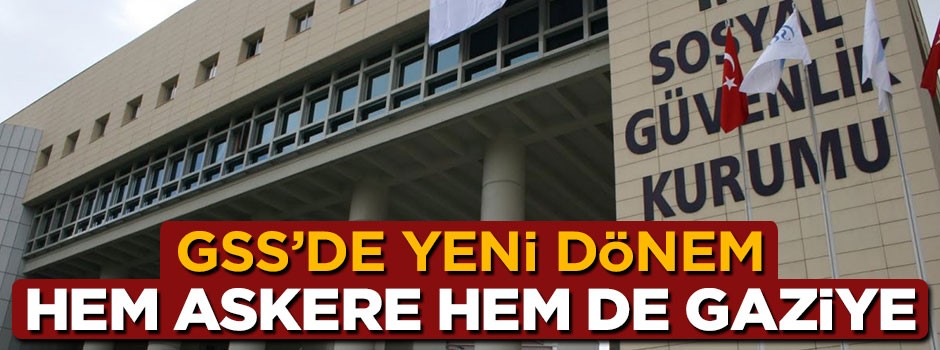 GSS'de yeni dönem, hem askere hem de gaziye