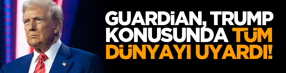Guardian, Trump konusunda tüm dünyayı uyardı!