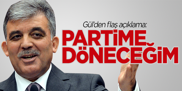 Gül: AK Parti'ye döneceğim