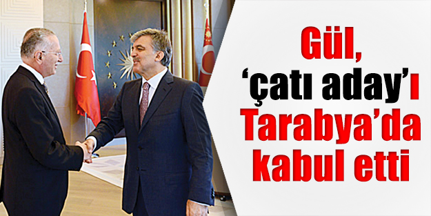 Gül, ‘çatı aday’ı Tarabya’da kabul etti