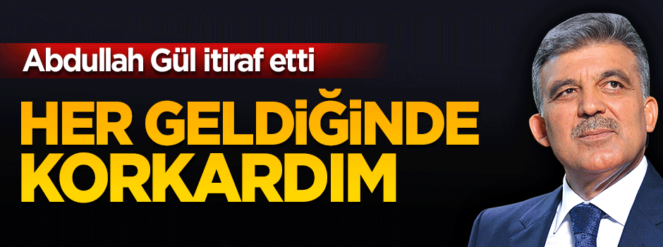 Gül: Her telefon geldiğinde korkardım!