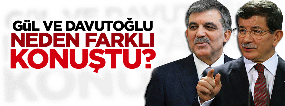 Gül ile Davutoğlu neden farklı konuşuyor?
