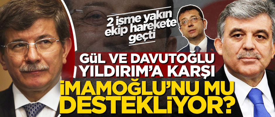 Gül ve Davutoğlu, Binali Yıldırım'a karşı İmamoğlu'nu mu destekliyor?