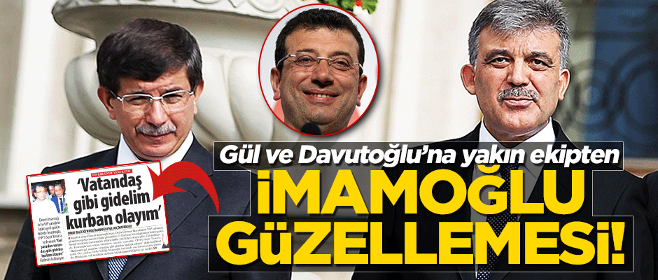 Gül ve Davutoğlu'na yakın ekipten İmamoğlu güzellemesi