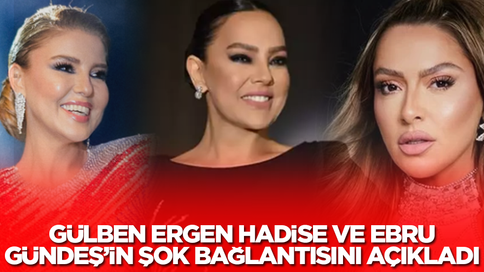 Gülben Ergen, Hadise, Ebru Gündeş ve Nazan Öncel'in şok bağlantısını açıkladı