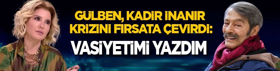 Gülben, Kadir İnanır krizini fırsata çevirdi: Vasiyetimi yazdım!