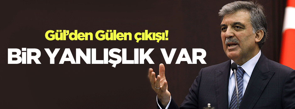 Gül'den Gülen çıkışı: Bir yanlışlık var