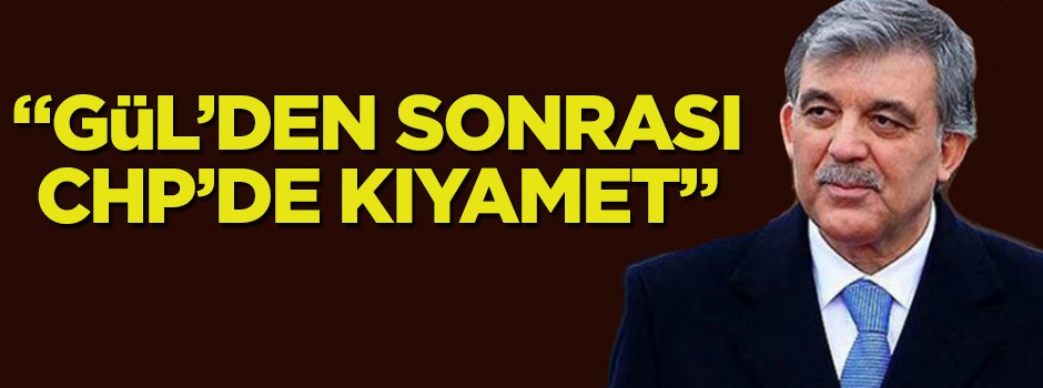"Gül'den sonrası CHP'de kıyamet"