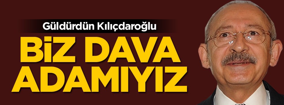 Güldürdün Kılıçdaroğlu: ''Biz her şeyden önce dava adamıyız''