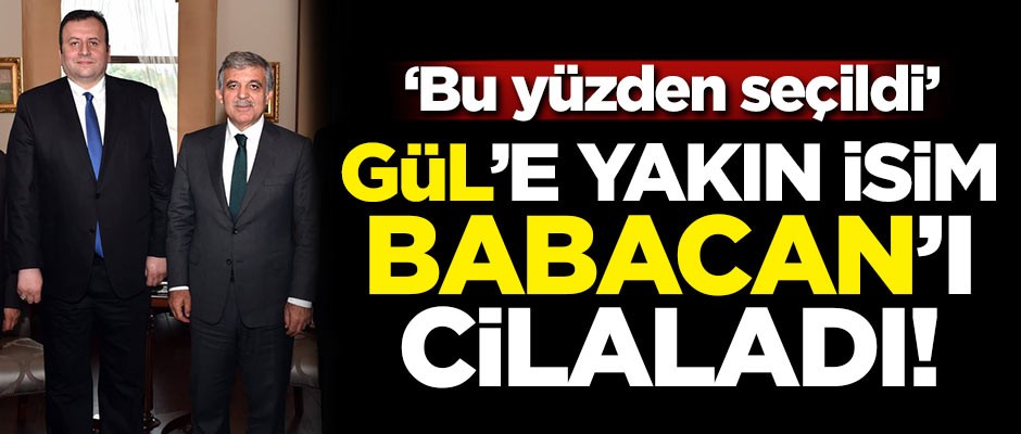 Gül'e yakın isim Ali Babacan'ı cilaladı! Bu yüzden seçildi