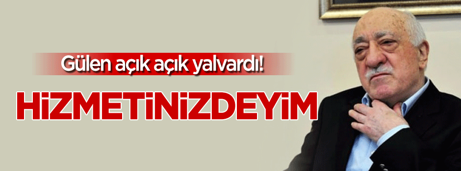 Gülen açık açık yalvardı: Hizmetinizdeyim