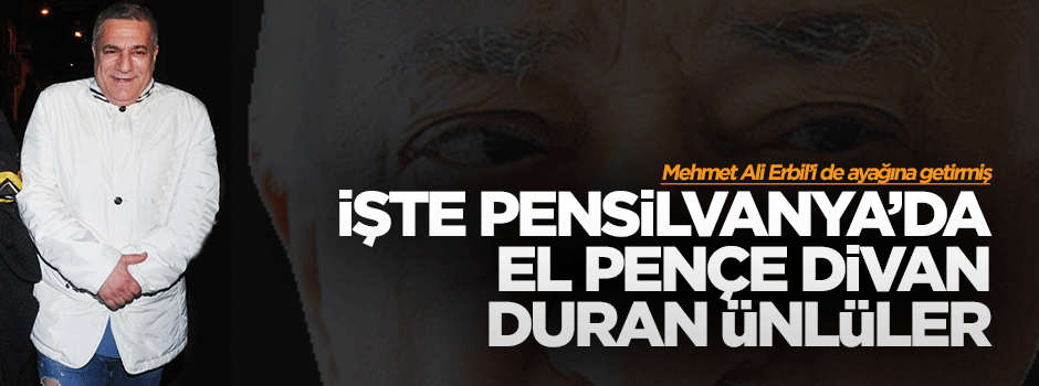 Gülen ayağına Mehmet Ali Erbil'i de getirmiş