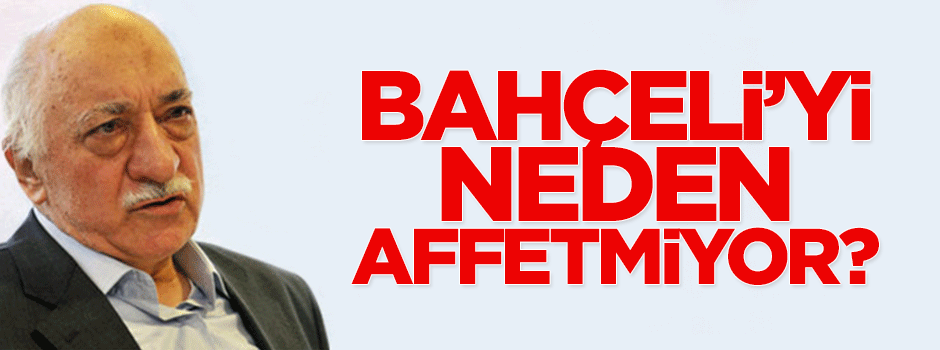 Gülen, Bahçeli'yi niçin affetmiyor?