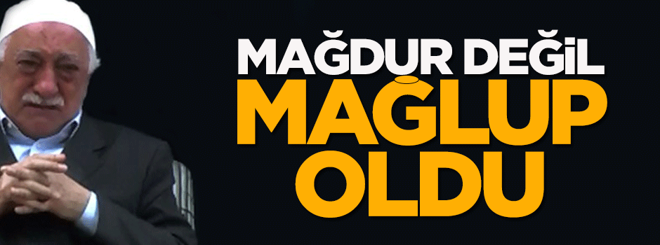 Gülen Cemaati mağdur değil, mağlup oldu!