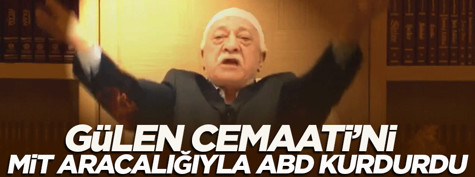 'Gülen Cemaati'ni MİT aracılığıyla ABD kurdurdu'