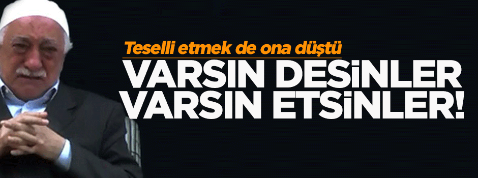 Gülen, cemaatini 'Varsın desinler' diye teselli etti