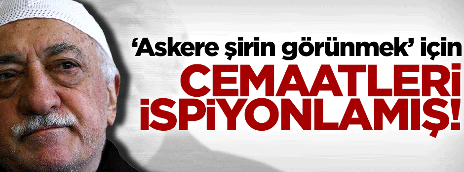 Gülen, cemaatleri ispiyonlamış!