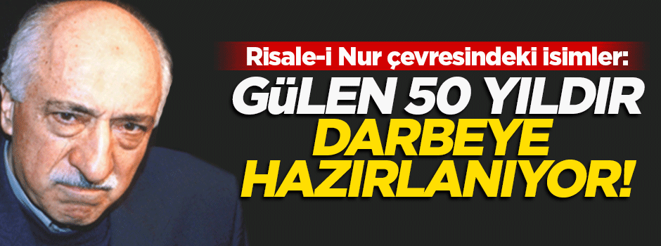 Gülen darbeye 50 yıldır hazırlanıyor