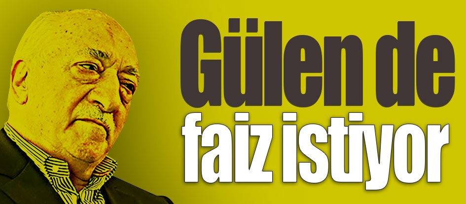 Gülen de faiz istiyor