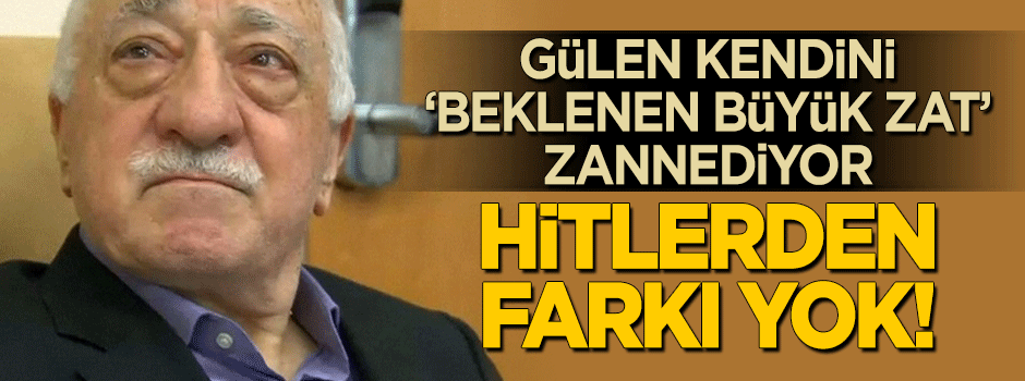 "Gülen, Hitler’e benziyor"