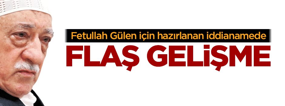 Gülen için hazırlanan iddianame onaylandı