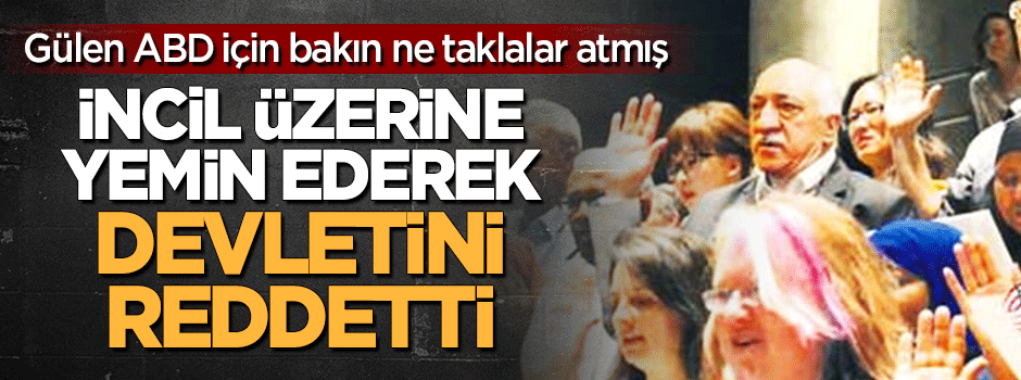 Gülen, İncil üzerine yemin etmiş!