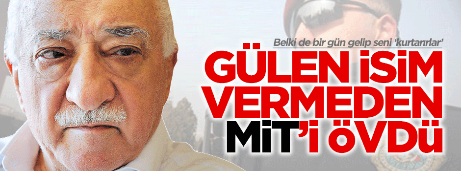 Gülen isim vermeden MİT’i övdü