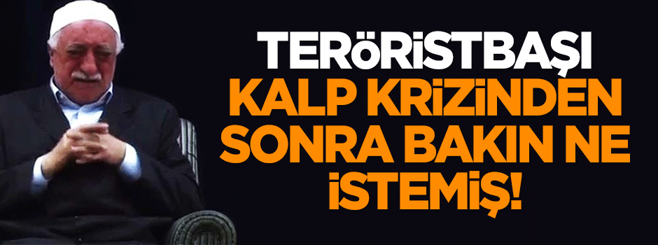 Gülen, kalp krizinden sonra bakın ne istemiş!