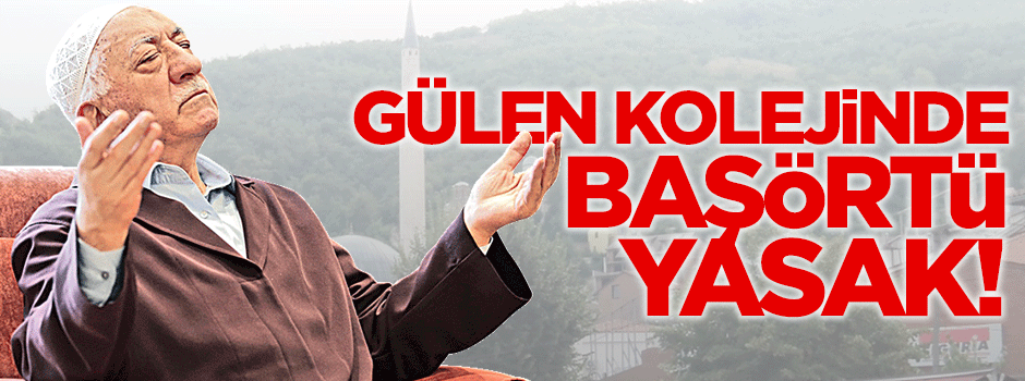 GÜLEN KOLEJİNDE BAŞÖRTÜ YASAK