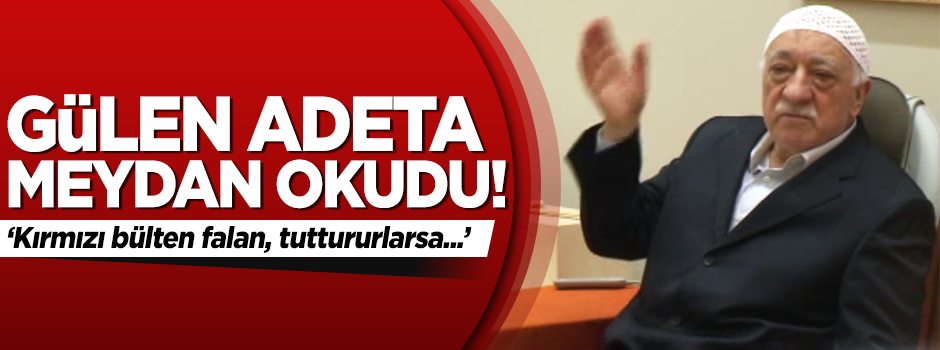 Gülen meydan okudu: Kırmızı bülten falan...