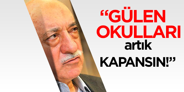 "Gülen okulları artık kapansın!"