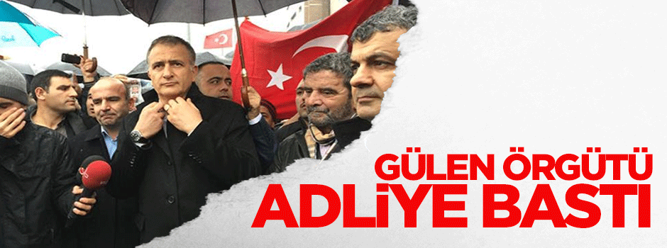 Gülen örgütü adliye bastı!