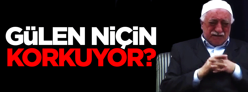 Gülen, yargılanmaktan niçin korkuyor?