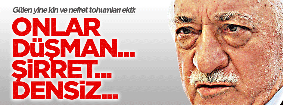Gülen yine nefret tohumları ekti: Onlar düşman, şirret, densiz...