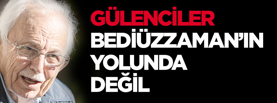Gülenciler Bediüzzaman’ın yolunda değil