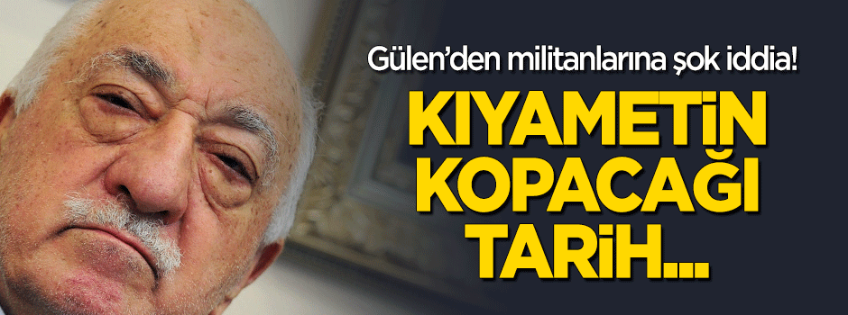 Gülen'den militanlarına şok iddia: Kıyamet 2186'da kopacak