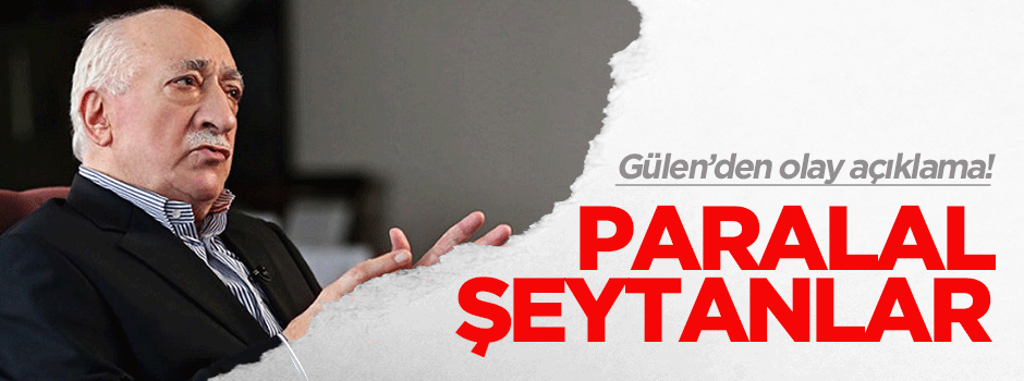 Gülen'den tuhaf açıklama: Paralal şeytanlar!